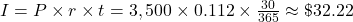 I = P \times r \times t = 3,500 \times 0.112 \times \frac{30}{365} \approx \$32.22