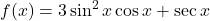 f(x) = 3\sin^{2}x \cos x + \sec x
