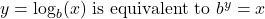 y = \log_{b}(x) \text{ is equivalent to } b^y = x