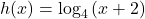 h(x)={\mathrm{log}}_{4}\left(x+2\right)