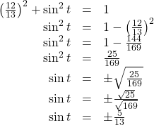 \begin{array}{rcl} \left(\frac{12}{13}\right)^{2} + \sin^{2}t & = & 1 \\ \sin^{2}t & = & 1 - \left(\frac{12}{13}\right)^{2} \\ \sin^{2}t & = & 1 - \frac{144}{169} \\ \sin^{2}t & = & \frac{25}{169} \\ \sin t & = & \pm \sqrt{\frac{25}{169}} \\ \sin t & = & \pm \frac{\sqrt{25}}{\sqrt{169}} \\ \sin t & = & \pm \frac{5}{13} \end{array}