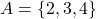 A = \{2,3,4\}
