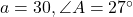 a = 30, \angle A = 27^\circ