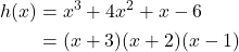 \begin{aligned} h(x) &= x^3 + 4x^2 + x - 6 \\ &= (x + 3)(x + 2)(x - 1) \end{aligned}