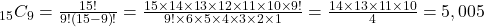 _{15}C_{9}=\frac{15!}{9!\left(15-9\right)!}=\frac{15\times14\times13\times12\times11\times10\times9!}{9!\times6\times5\times4\times3\times2\times1}=\frac{14\times13\times11\times10}{4}=5,005
