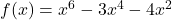 f(x) = x^6 - 3x^4 - 4x^2