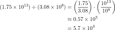 \begin{align*} (1.75 \times 10^{13}) \div (3.08 \times 10^8) &= \left(\frac{1.75}{3.08}\right) \cdot \left(\frac{10^{13}}{10^8}\right) \\ &\approx 0.57 \times 10^5 \\ &= 5.7 \times 10^4 \end{align*}