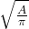 \sqrt{\frac{A}{\pi}}