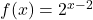 f(x) = 2^{x-2}