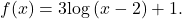 f(x)=3\mathrm{log}\left(x-2\right)+1.
