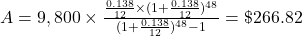 A = 9,800 \times \frac{\frac{0.138}{12} \times (1+\frac{0.138}{12})^{48}}{(1+\frac{0.138}{12})^{48} - 1} = \$266.82