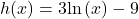 h(x)=3\mathrm{ln}\left(x\right)-9