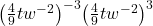 {\left(\frac{4}{9}tw^{-2}\right)}^{-3}{\left(\frac{4}{9}tw^{-2}\right)}^{3}