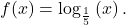 f(x)={\mathrm{log}}_{\frac{1}{5}}\left(x\right).