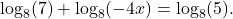 \log_{8}(7)+\log_{8}(-4x)=\log_{8}(5).