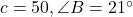 c = 50, \angle B = 21^\circ