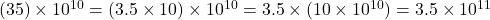 (35) \times 10^{10} = (3.5 \times 10) \times 10^{10} = 3.5 \times (10 \times 10^{10}) = 3.5 \times 10^{11}