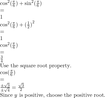 \begin{array}{l}{\cos}^{2}(\frac{\pi}{6})+{\sin}^{2}(\frac{\pi}{6})& =& 1\hfill \\ {\cos}^{2}(\frac{\pi}{6})+{(\frac{1}{2})}^{2}& =& 1\hfill \\ {\cos}^{2}(\frac{\pi}{6})& =& \frac{3}{4}\hfill & \text{Use the square root property}.\hfill \\ \cos(\frac{\pi}{6})& =& \frac{\pm \sqrt{3}}{\pm \sqrt{4}}=\frac{\sqrt{3}}{2}\hfill & \text{Since }y\text{ is positive, choose the positive root}.\hfill \end{array}