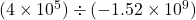 (4 \times 10^5) \div (-1.52 \times 10^9)
