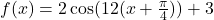 f(x)=2\cos(12(x+\frac{\pi}{4}))+3