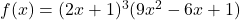 f(x) = (2x + 1)^3(9x^2 - 6x + 1)