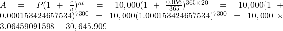 A=P(1+\frac{r}{n})^{nt}=10,000(1+\frac{0.056}{365})^{365 \times 20}=10,000(1+0.000153424657534)^{7300}=10,000(1.000153424657534)^{7300}=10,000 \times 3.06459091598=30,645.909