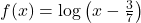 f(x)=\mathrm{log}\left(x-\frac{3}{7}\right)