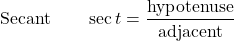 \begin{align*} \text{Secant} \qquad \sec t &= \frac{\text{hypotenuse}}{\text{adjacent}} \end{align*}