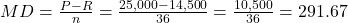 MD = \frac{P-R}{n} = \frac{25,000 - 14,500}{36} = \frac{10,500}{36} = 291.67