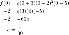 \begin{aligned} f(0) &= a(0 + 3)(0 - 2)^2(0 - 5) \\ -2 &= a(3)(4)(-5) \\ -2 &= -60a \\ a &= \frac{1}{30} \end{aligned}
