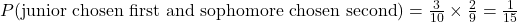 P(\text{junior chosen first and sophomore chosen second})=\frac{3}{10}\times\frac{2}{9}=\frac{1}{15}