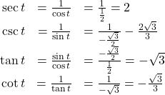 \begin{array}{rcl} \sec t & = \frac{1}{\cos t} & = \frac{1}{\frac{1}{2}} = 2 \\ \csc t & = \frac{1}{\sin t} & = \frac{1}{-\frac{\sqrt{3}}{2}} - \frac{2\sqrt{3}}{3} \\ \tan t & = \frac{\sin t}{\cos t} & = \frac{-\frac{\sqrt{3}}{2}}{\frac{1}{2}} = -\sqrt{3} \\ \cot t & = \frac{1}{\tan t} & = \frac{1}{-\sqrt{3}} = -\frac{\sqrt{3}}{3} \end{array}