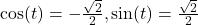 \cos(t)= -\frac{\sqrt{2}}{2}, \sin(t)= \frac{\sqrt{2}}{2}