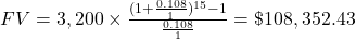 FV = 3,200 \times \frac{(1+\frac{0.108}{1})^{15} - 1}{\frac{0.108}{1}} = \$108,352.43