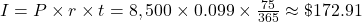 I = P \times r \times t = 8,500 \times 0.099 \times \frac{75}{365} \approx \$172.91