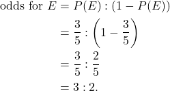\begin{aligned} \text{odds for } E &= P(E):(1-P(E)) \\ &= \frac{3}{5}:\left(1-\frac{3}{5}\right) \\ &= \frac{3}{5}:\frac{2}{5} \\ &= 3:2. \end{aligned}