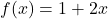 f(x) = 1 + 2x