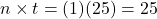 n \times t = (1)(25) = 25