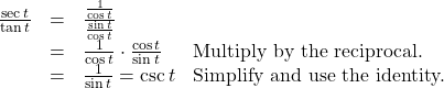 \begin{array}{rcll} \frac{\sec t}{\tan t} & = & \frac{\frac{1}{\cos t}}{\frac{\sin t}{\cos t}} \\ & = & \frac{1}{\cos t} \cdot \frac{\cos t}{\sin t} & \text{Multiply by the reciprocal.} \\ & = & \frac{1}{\sin t} = \csc t & \text{Simplify and use the identity.} \end{array}