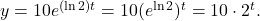 y=10e^{(\ln 2)t}=10(e^{\ln 2})^{t}=10 \cdot 2^{t}.