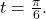 t = \frac{\pi}{6}.