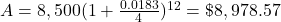 A = 8,500(1+\frac{0.0183}{4})^{12} = \$8,978.57
