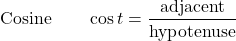 \begin{align*} \text{Cosine} \qquad \cos t &= \frac{\text{adjacent}}{\text{hypotenuse}} \end{align*}