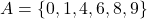 A = \{0, 1, 4, 6, 8, 9\}
