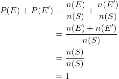 \begin{align*} P(E) + P(E') &= \frac{n(E)}{n(S)} + \frac{n(E')}{n(S)} \\ &= \frac{n(E) + n(E')}{n(S)} \\ &= \frac{n(S)}{n(S)} \\ &= 1 \end{align*}