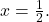x=\frac{1}{2}.