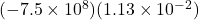 (-7.5 \times 10^8)(1.13 \times 10^{-2})