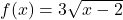 f(x)=3\sqrt{x-2}