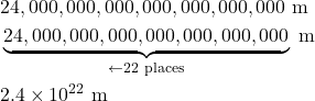 \begin{align*} &24,000,000,000,000,000,000,000 \text{ m} \\ &\underbrace{24,000,000,000,000,000,000,000}_{\leftarrow 22 \text{ places}} \text{ m} \\ &2.4 \times 10^{22} \text{ m} \end{align*}