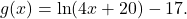 g(x)=\ln(4x+20)-17.